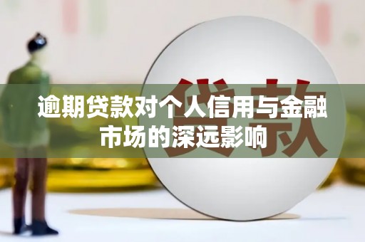 滁州逾期贷款对个人信用与金融市场的深远影响