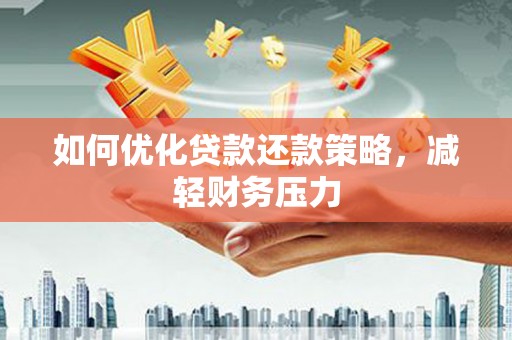 滁州如何优化贷款还款策略，减轻财务压力