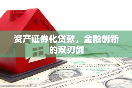 滁州资产证券化贷款，金融创新的双刃剑