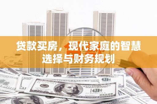 滁州贷款买房，现代家庭的智慧选择与财务规划