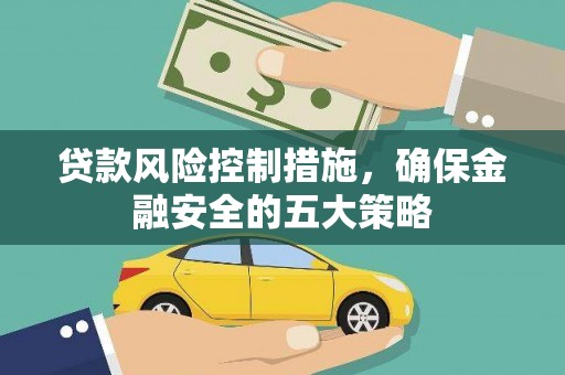 滁州贷款风险控制措施，确保金融安全的五大策略