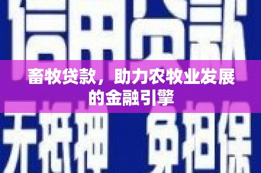 滁州畜牧贷款，助力农牧业发展的金融引擎