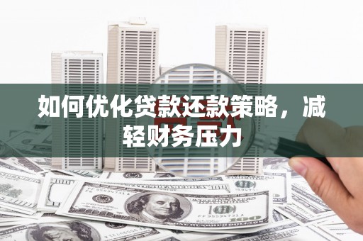 滁州如何优化贷款还款策略，减轻财务压力