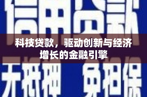 滁州科技贷款，驱动创新与经济增长的金融引擎