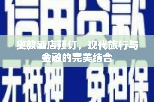 滁州贷款酒店预订，现代旅行与金融的完美结合