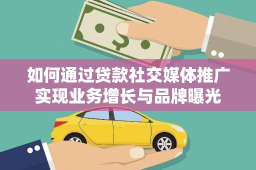 滁州如何通过贷款社交媒体推广实现业务增长与品牌曝光