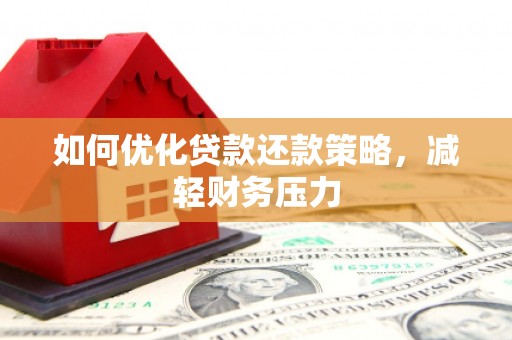 滁州如何优化贷款还款策略，减轻财务压力
