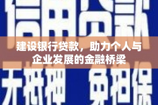 滁州建设银行贷款，助力个人与企业发展的金融桥梁
