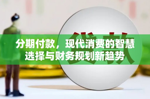 滁州分期付款，现代消费的智慧选择与财务规划新趋势