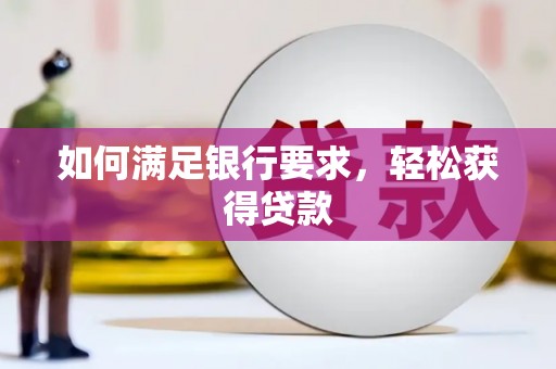 滁州如何满足银行要求，轻松获得贷款