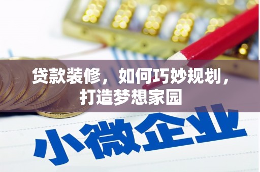 滁州贷款装修，如何巧妙规划，打造梦想家园