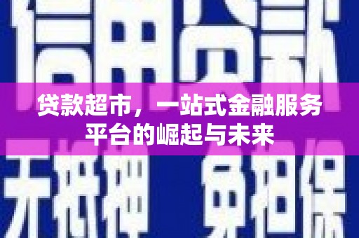 滁州贷款超市，一站式金融服务平台的崛起与未来