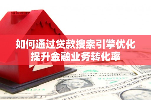 滁州如何通过贷款搜索引擎优化提升金融业务转化率