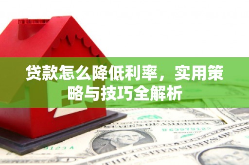 滁州贷款怎么降低利率，实用策略与技巧全解析