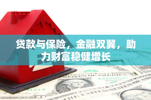 滁州贷款与保险，金融双翼，助力财富稳健增长