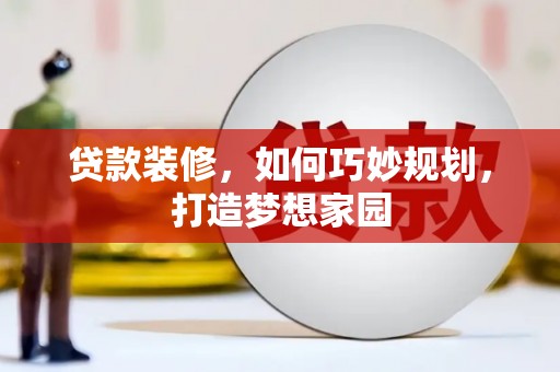 滁州贷款装修，如何巧妙规划，打造梦想家园