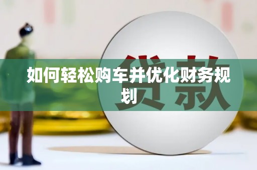 滁州如何轻松购车并优化财务规划