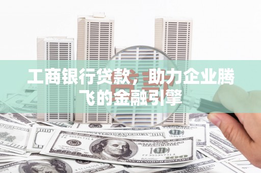 滁州工商银行贷款，助力企业腾飞的金融引擎