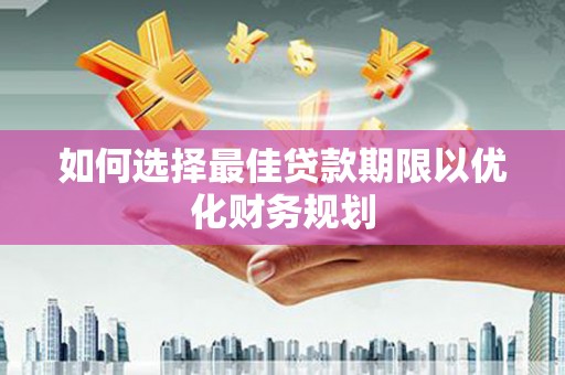 滁州如何选择最佳贷款期限以优化财务规划