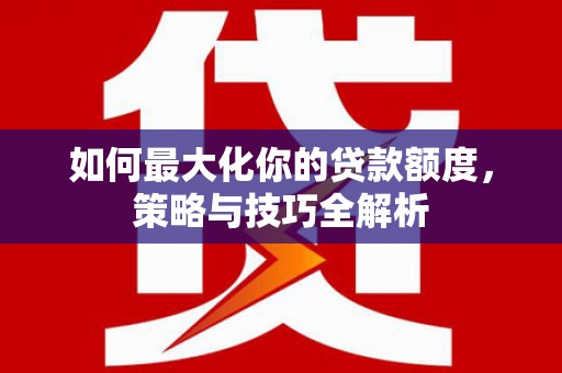 滁州如何最大化你的贷款额度，策略与技巧全解析