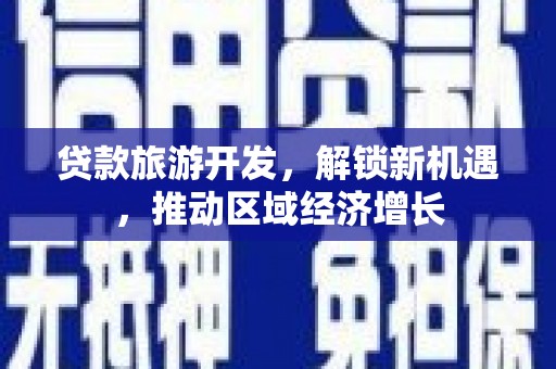 滁州贷款旅游开发，解锁新机遇，推动区域经济增长