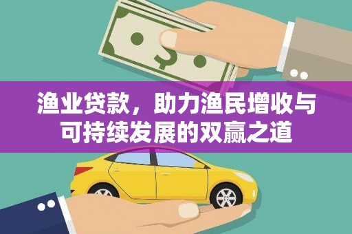 滁州渔业贷款，助力渔民增收与可持续发展的双赢之道