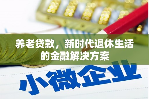 滁州养老贷款，新时代退休生活的金融解决方案