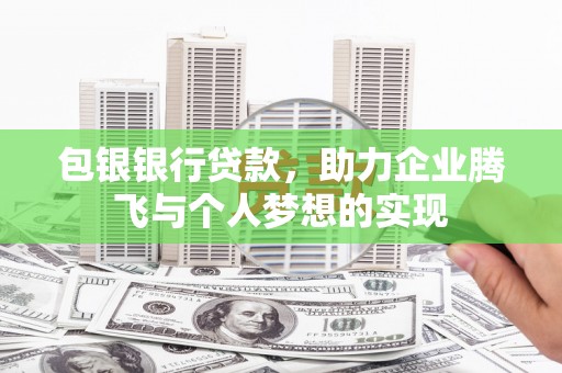 滁州包银银行贷款，助力企业腾飞与个人梦想的实现