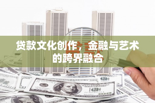 滁州贷款文化创作，金融与艺术的跨界融合