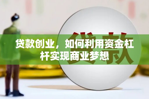 滁州贷款创业，如何利用资金杠杆实现商业梦想