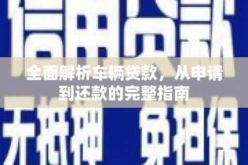 滁州全面解析车辆贷款，从申请到还款的完整指南