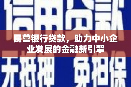 滁州民营银行贷款，助力中小企业发展的金融新引擎
