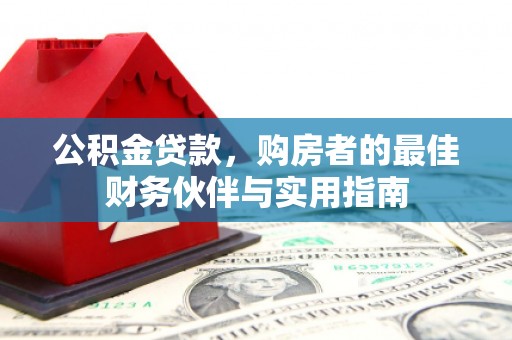 滁州公积金贷款，购房者的最佳财务伙伴与实用指南