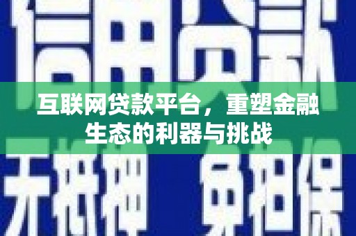 滁州互联网贷款平台，重塑金融生态的利器与挑战