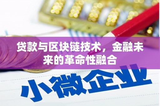 滁州贷款与区块链技术，金融未来的革命性融合