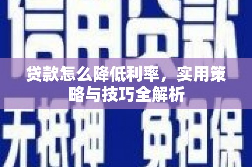 滁州贷款怎么降低利率，实用策略与技巧全解析