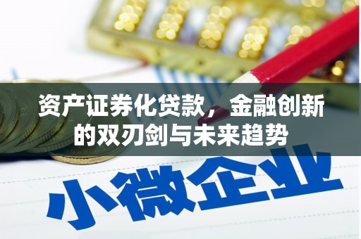 滁州资产证券化贷款，金融创新的双刃剑与未来趋势