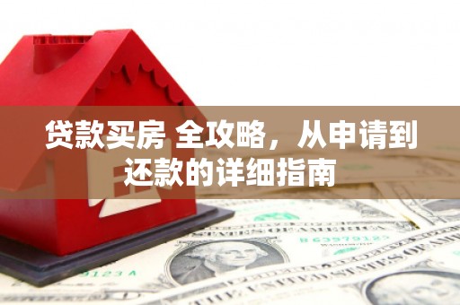 滁州贷款买房 全攻略，从申请到还款的详细指南