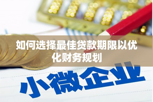滁州如何选择最佳贷款期限以优化财务规划