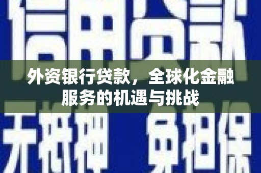 滁州外资银行贷款，全球化金融服务的机遇与挑战
