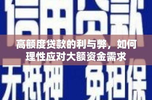滁州高额度贷款的利与弊，如何理性应对大额资金需求