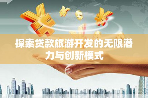 滁州探索贷款旅游开发的无限潜力与创新模式