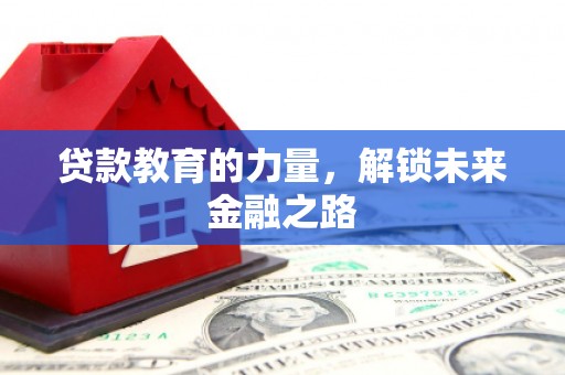 滁州贷款教育的力量，解锁未来金融之路