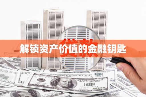 滁州解锁资产价值的金融钥匙
