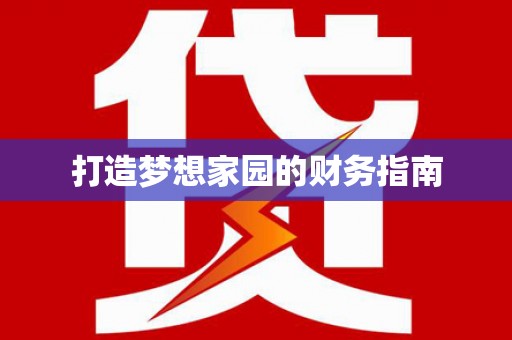 滁州打造梦想家园的财务指南