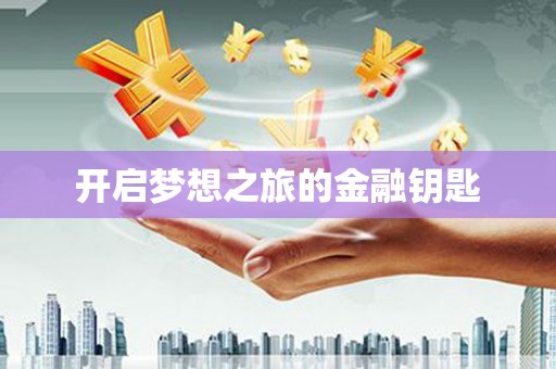 滁州开启梦想之旅的金融钥匙