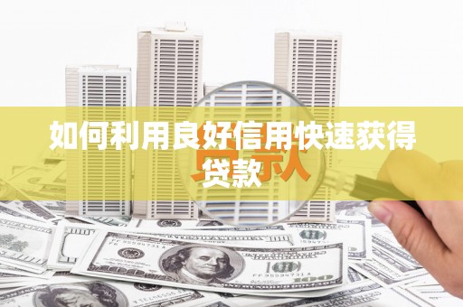 滁州如何利用良好信用快速获得贷款