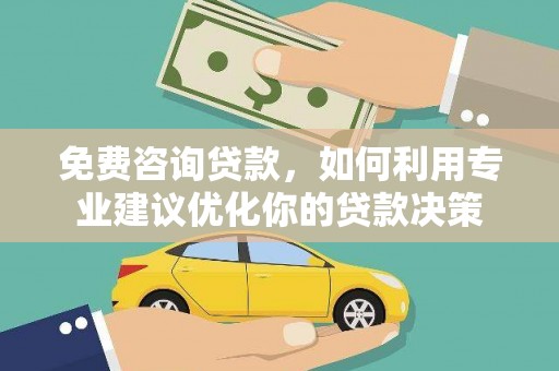 滁州免费咨询贷款，如何利用专业建议优化你的贷款决策