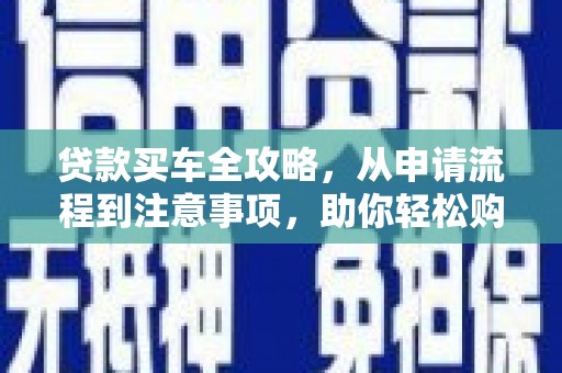 滁州贷款买车全攻略，从申请流程到注意事项，助你轻松购车