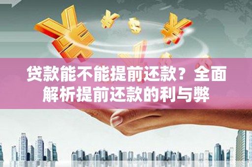 滁州贷款能不能提前还款？全面解析提前还款的利与弊